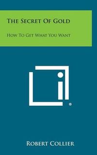 Cover image for The Secret of Gold: How to Get What You Want