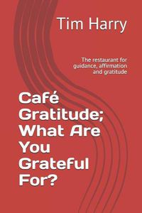Cover image for Caf  Gratitude; What Are You Grateful For?: The Restaurant for Guidance, Affirmation and Gratitude