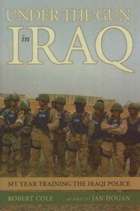 Cover image for Under the Gun in Iraq: My Year Training the Iraqi Police