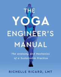 Cover image for The Yoga Engineer's Manual: The Anatomy and Mechanics of a Sustainable Practice