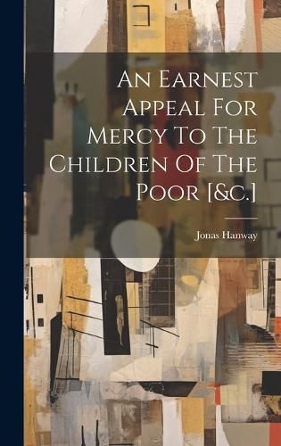 Cover image for An Earnest Appeal For Mercy To The Children Of The Poor [&c.]