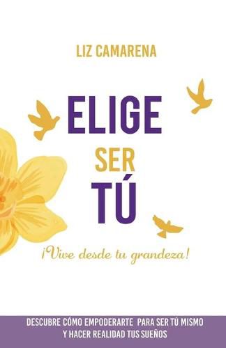 Cover image for Elige Ser Tu: !Vive desde tu grandeza!