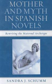 Cover image for Mother & Myth in Spanish Novels: Rewriting the Matriarchal Archetype