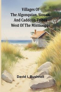 Cover image for Villages of the Algonquian, Siouan, and Caddoan Tribes West of the Mississippi