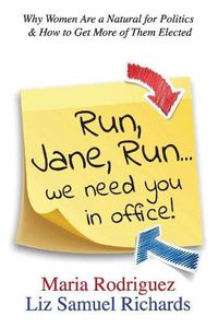 Cover image for Run Jane Run...We Need You in Office!: Why Women Are a Natural for Politics & How to Get More of Them Elected