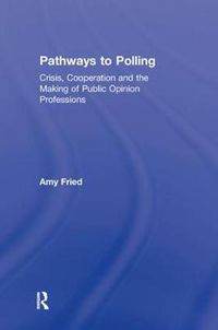 Cover image for Pathways to Polling: Crisis, Cooperation and the Making of Public Opinion Professions