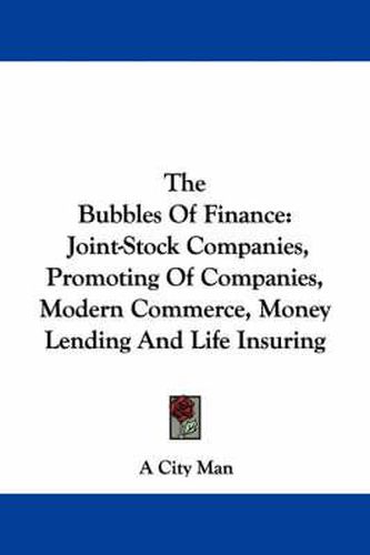 Cover image for The Bubbles of Finance: Joint-Stock Companies, Promoting of Companies, Modern Commerce, Money Lending and Life Insuring