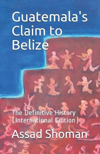 Cover image for Guatemala's Claim to Belize: The Definitive History (International Edition)