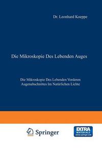 Cover image for Die Mikroskopie Des Lebenden Auges: Erster Band Die Mikroskopie Des Lebenden Vorderen Augenabschnittes Im Naturlichen Lichte