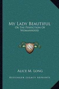 Cover image for My Lady Beautiful: Or the Perfection of Womanhood