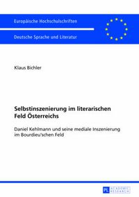 Cover image for Selbstinszenierung Im Literarischen Feld Oesterreichs: Daniel Kehlmann Und Seine Mediale Inszenierung Im Bourdieu'schen Feld