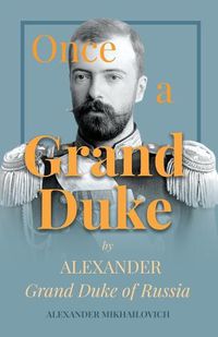 Cover image for Once A Grand Duke: By Alexander Grand Duke of Russia