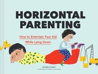 Cover image for Horizontal Parenting: How to Entertain Your Kid While Lying Down