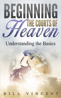 Cover image for Beginning the Courts of Heaven: Understanding the Basics