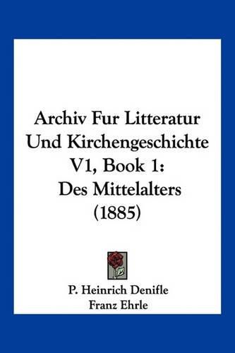 Archiv Fur Litteratur Und Kirchengeschichte V1, Book 1: Des Mittelalters (1885)