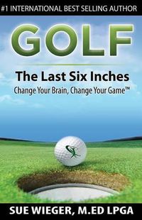 Cover image for GOLF - The Last Six Inches: Change Your Brain Change Your Game