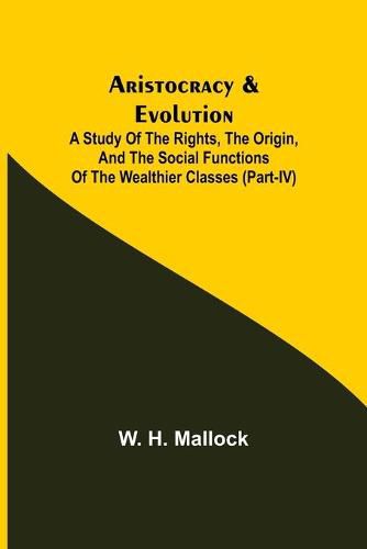 Aristocracy & Evolution; A Study of the Rights, the Origin, and the Social Functions of the Wealthier Classes (Part-IV)