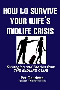 Cover image for How To Survive Your Wife's Midlife Crisis: Strategies and Stories from The Midlife Club