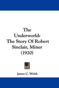 Cover image for The Underworld: The Story of Robert Sinclair, Miner (1920)