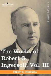 Cover image for The Works of Robert G. Ingersoll, Vol. III (in 12 Volumes)