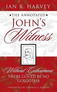 Cover image for The Annotated John's Witness: Without Gethsemane There Could Be No Golgotha