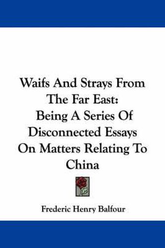Cover image for Waifs and Strays from the Far East: Being a Series of Disconnected Essays on Matters Relating to China