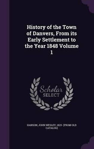 Cover image for History of the Town of Danvers, from Its Early Settlement to the Year 1848 Volume 1