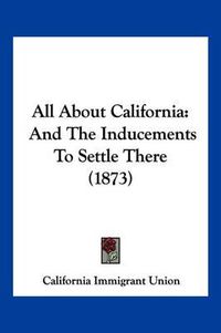 Cover image for All about California: And the Inducements to Settle There (1873)