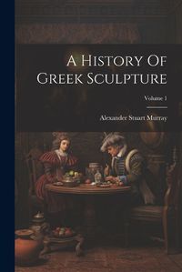 Cover image for A History Of Greek Sculpture; Volume 1