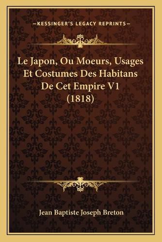 Cover image for Le Japon, Ou Moeurs, Usages Et Costumes Des Habitans de CET Empire V1 (1818)