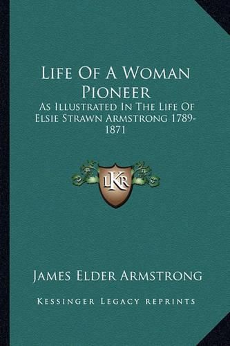 Life of a Woman Pioneer: As Illustrated in the Life of Elsie Strawn Armstrong 1789-1871