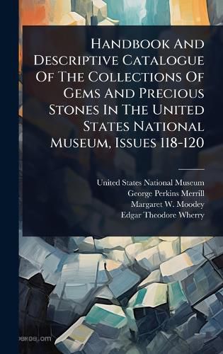 Cover image for Handbook And Descriptive Catalogue Of The Collections Of Gems And Precious Stones In The United States National Museum, Issues 118-120