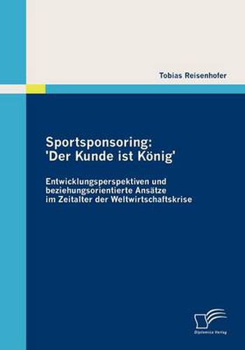 Cover image for Sportsponsoring: 'Der Kunde ist Koenig': Entwicklungsperspektiven und beziehungsorientierte Ansatze im Zeitalter der Weltwirtschaftskrise