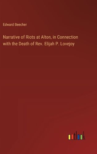 Cover image for Narrative of Riots at Alton, in Connection with the Death of Rev. Elijah P. Lovejoy