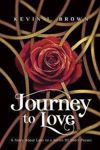 Cover image for Journey To Love: A Story About LOVE Told in a Series of Short Poems