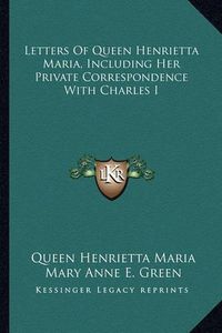 Cover image for Letters of Queen Henrietta Maria, Including Her Private Correspondence with Charles I