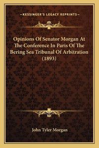 Cover image for Opinions of Senator Morgan at the Conference in Paris of the Bering Sea Tribunal of Arbitration (1893)