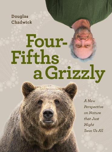 Cover image for Four Fifths a Grizzly: A New Perspective on Nature that Just Might Save Us All