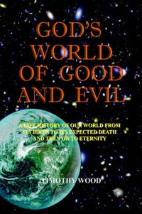 Cover image for God's World of Good and Evil: A Life History of Our World from Its Birth to Its Expected Death and Then on to Eternity