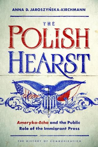 Cover image for The Polish Hearst: Ameryka-Echo and the Public Role of the Immigrant Press