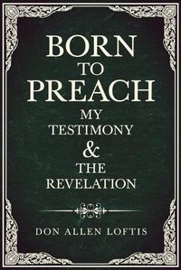 Cover image for Born To Preach: My Testimony & The Revelation