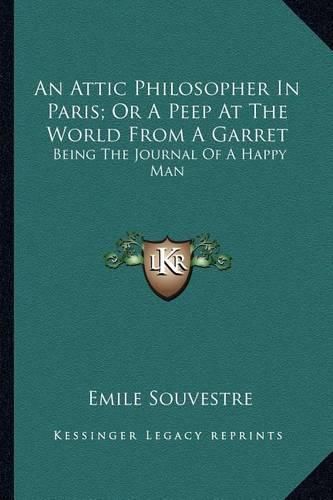 Cover image for An Attic Philosopher in Paris; Or a Peep at the World from a Garret: Being the Journal of a Happy Man