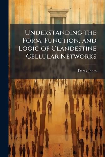 Cover image for Understanding the Form, Function, and Logic of Clandestine Cellular Networks