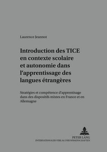 Cover image for Introduction Des Tice En Contexte Scolaire Et Autonomie Dans l'Apprentissage Des Langues Etrangeres: Strategies Et Competence d'Apprentissage Dans Des Dispositifs Mixtes En France Et En Allemagne