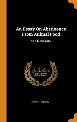 An Essay On Abstinence From Animal Food: As a Moral Duty