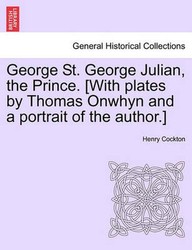 Cover image for George St. George Julian, the Prince. [With Plates by Thomas Onwhyn and a Portrait of the Author.]