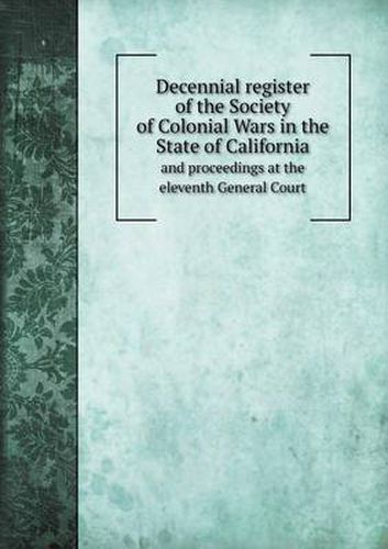 Cover image for Decennial register of the Society of Colonial Wars in the State of California and proceedings at the eleventh General Court