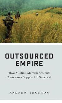 Cover image for Outsourced Empire: How Militias, Mercenaries, and Contractors Support US Statecraft