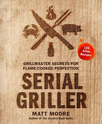 Cover image for Serial Griller: Grillmaster Secrets for Flame-Cooked Perfection