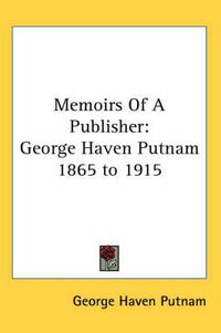 Cover image for Memoirs Of A Publisher: George Haven Putnam 1865 to 1915